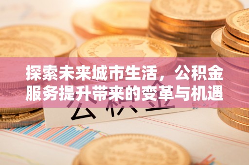 赣榆探索未来城市生活，公积金服务提升带来的变革与机遇