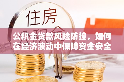 赣榆公积金贷款风险防控，如何在经济波动中保障资金安全