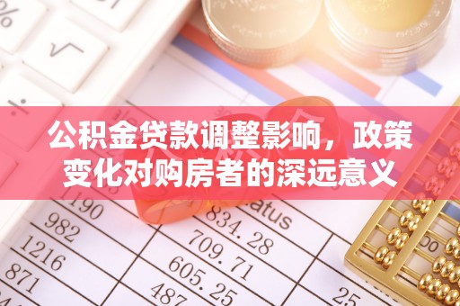 赣榆公积金贷款调整影响，政策变化对购房者的深远意义