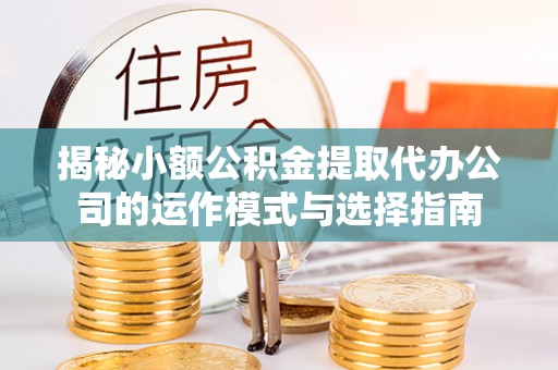 赣榆揭秘小额公积金提取代办公司的运作模式与选择指南