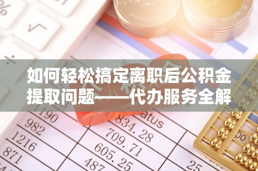 赣榆如何轻松搞定离职后公积金提取问题——代办服务全解析