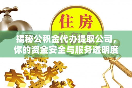 赣榆揭秘公积金代办提取公司，你的资金安全与服务透明度指南
