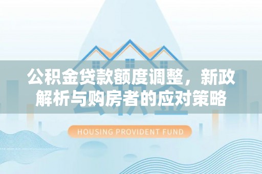 赣榆公积金贷款额度调整，新政解析与购房者的应对策略