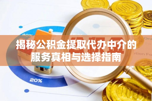 赣榆揭秘公积金提取代办中介的服务真相与选择指南