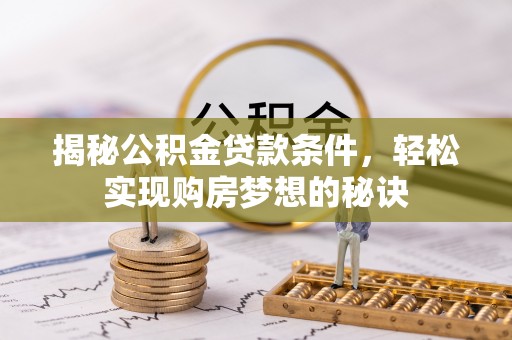 赣榆揭秘公积金贷款条件，轻松实现购房梦想的秘诀