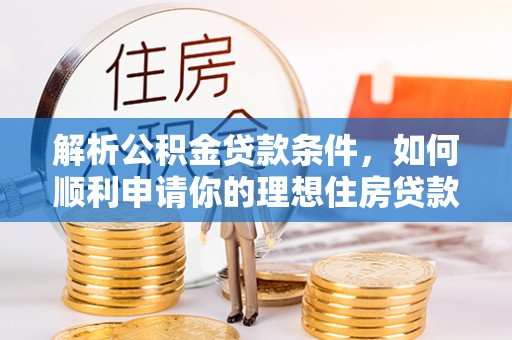 赣榆解析公积金贷款条件，如何顺利申请你的理想住房贷款