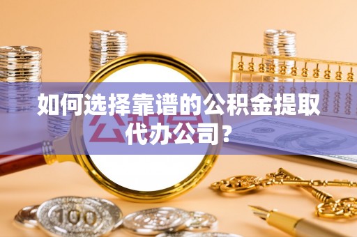 赣榆如何选择靠谱的公积金提取代办公司？
