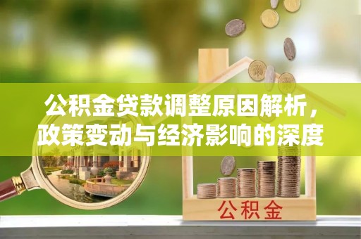 赣榆公积金贷款调整原因解析，政策变动与经济影响的深度探讨