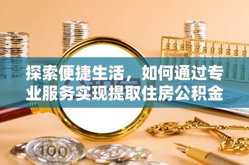 赣榆探索便捷生活，如何通过专业服务实现提取住房公积金代办