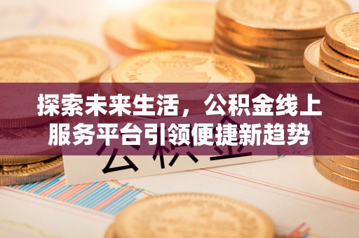 赣榆探索未来生活，公积金线上服务平台引领便捷新趋势