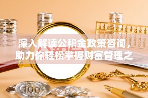 赣榆深入解读公积金政策咨询，助力你轻松掌握财富管理之道