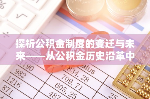 赣榆探析公积金制度的变迁与未来——从公积金历史沿革中读懂社会福利发展