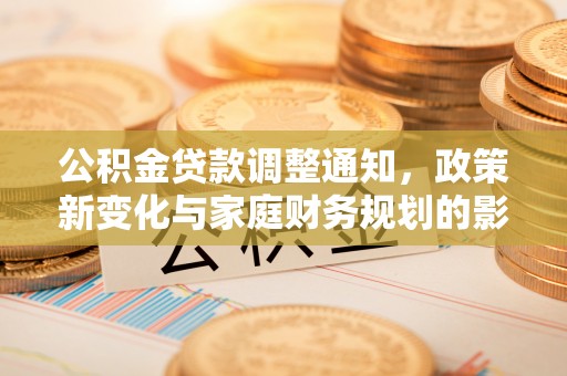 赣榆公积金贷款调整通知，政策新变化与家庭财务规划的影响