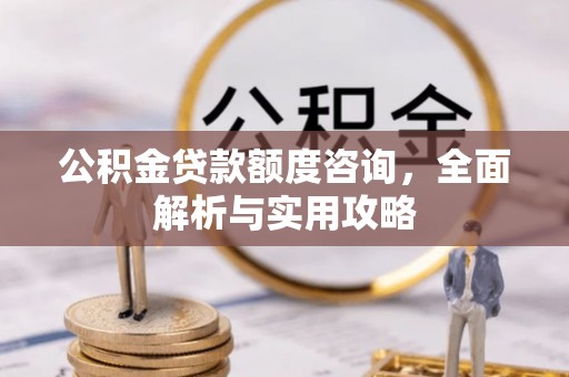 赣榆公积金贷款额度咨询，全面解析与实用攻略