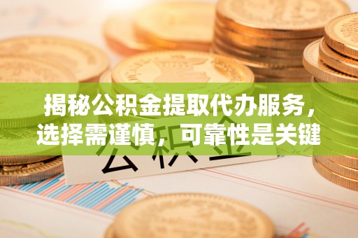 赣榆揭秘公积金提取代办服务，选择需谨慎，可靠性是关键