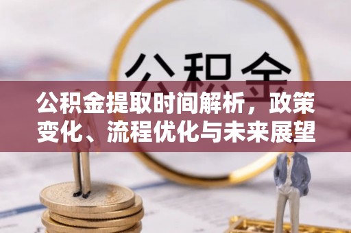 赣榆公积金提取时间解析，政策变化、流程优化与未来展望