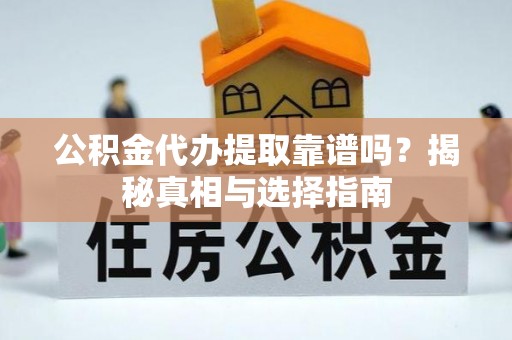 赣榆公积金代办提取靠谱吗？揭秘真相与选择指南