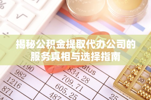 赣榆揭秘公积金提取代办公司的服务真相与选择指南