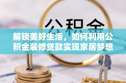 赣榆解锁美好生活，如何利用公积金装修贷款实现家居梦想