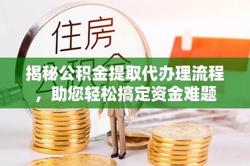赣榆揭秘公积金提取代办理流程，助您轻松搞定资金难题