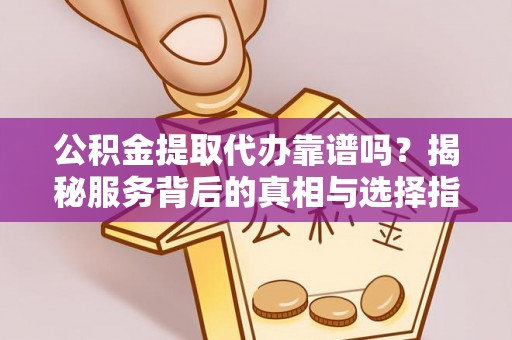 赣榆公积金提取代办靠谱吗？揭秘服务背后的真相与选择指南