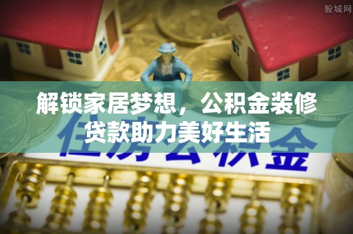 赣榆解锁家居梦想，公积金装修贷款助力美好生活
