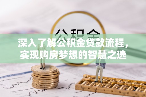 赣榆深入了解公积金贷款流程，实现购房梦想的智慧之选