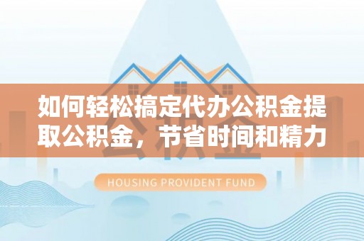赣榆如何轻松搞定代办公积金提取公积金，节省时间和精力的秘密武器