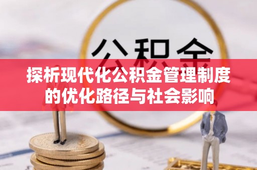 赣榆探析现代化公积金管理制度的优化路径与社会影响