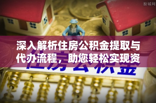 赣榆深入解析住房公积金提取与代办流程，助您轻松实现资金利用最大化