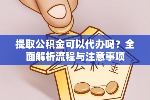 赣榆提取公积金可以代办吗？全面解析流程与注意事项