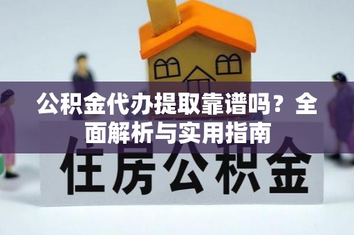 赣榆公积金代办提取靠谱吗？全面解析与实用指南