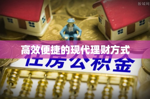 赣榆高效便捷的现代理财方式