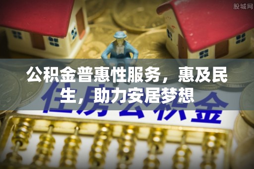 赣榆公积金普惠性服务，惠及民生，助力安居梦想