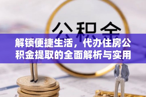 赣榆解锁便捷生活，代办住房公积金提取的全面解析与实用指南