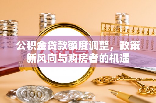赣榆公积金贷款额度调整，政策新风向与购房者的机遇
