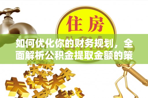 赣榆如何优化你的财务规划，全面解析公积金提取金额的策略与技巧