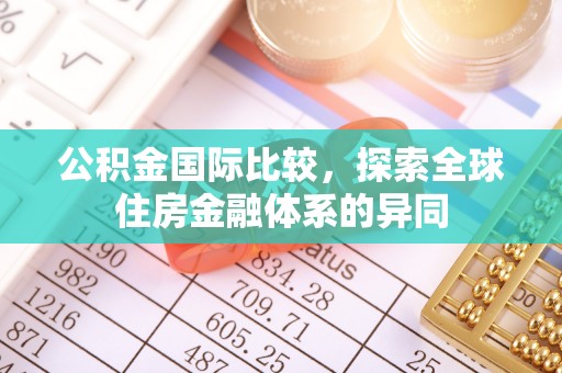 赣榆公积金国际比较，探索全球住房金融体系的异同