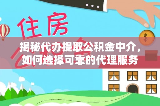 赣榆揭秘代办提取公积金中介，如何选择可靠的代理服务