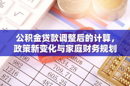赣榆公积金贷款调整后的计算，政策新变化与家庭财务规划