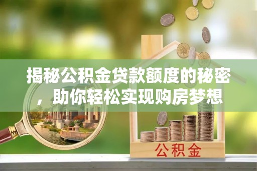 赣榆揭秘公积金贷款额度的秘密，助你轻松实现购房梦想