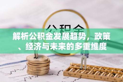 赣榆解析公积金发展趋势，政策、经济与未来的多重维度