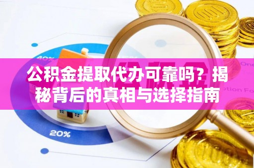 赣榆公积金提取代办可靠吗？揭秘背后的真相与选择指南