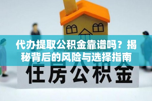 赣榆代办提取公积金靠谱吗？揭秘背后的风险与选择指南