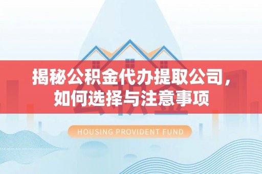 赣榆揭秘公积金代办提取公司，如何选择与注意事项