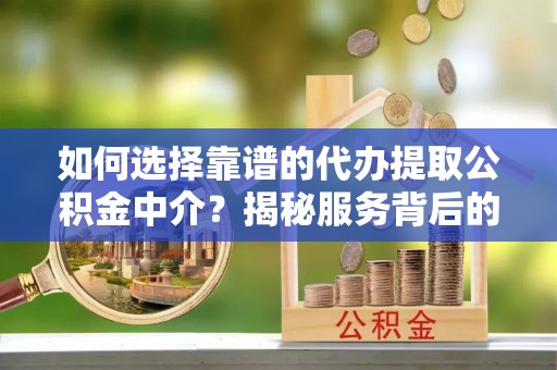 赣榆如何选择靠谱的代办提取公积金中介？揭秘服务背后的真相