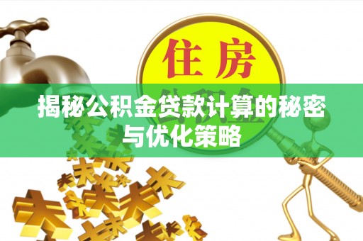 赣榆揭秘公积金贷款计算的秘密与优化策略