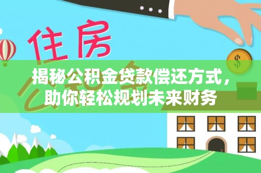 赣榆揭秘公积金贷款偿还方式，助你轻松规划未来财务
