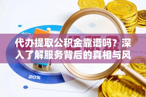 赣榆代办提取公积金靠谱吗？深入了解服务背后的真相与风险