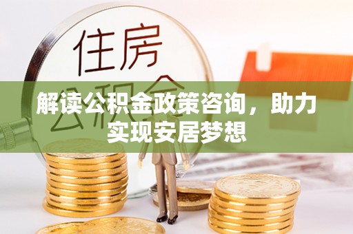 赣榆解读公积金政策咨询，助力实现安居梦想